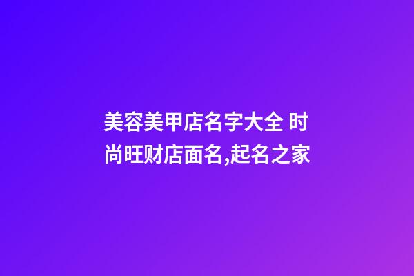 美容美甲店名字大全 时尚旺财店面名,起名之家-第1张-店铺起名-玄机派